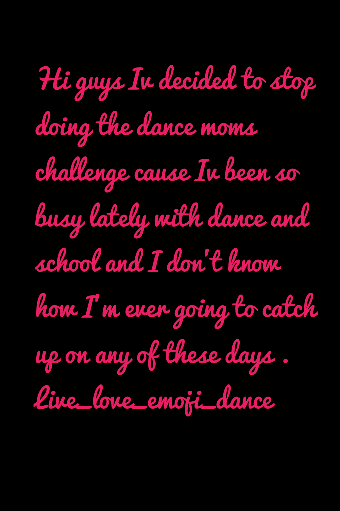 Hi guys Iv decided to stop doing the dance moms challenge cause Iv been so busy lately with dance and school and I don't know how I'm ever going to catch up on any of these days . Live_love_emoji_dance
