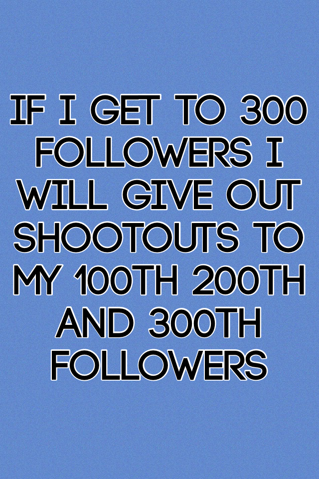 If I get to 300 followers I will give out shootouts to my 100th 200th and 300th followers