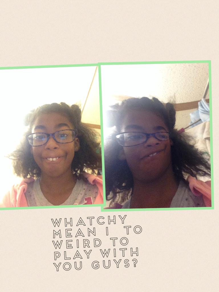 Weird yes thats the definition of me!