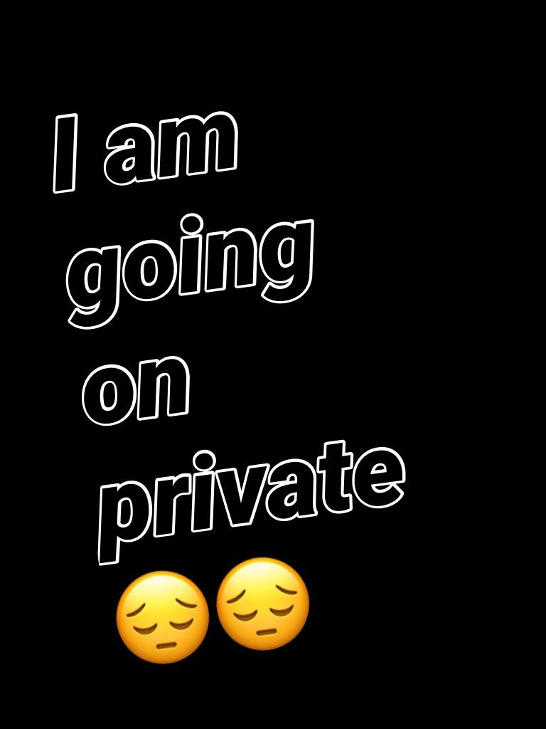I am going on private 😔😔