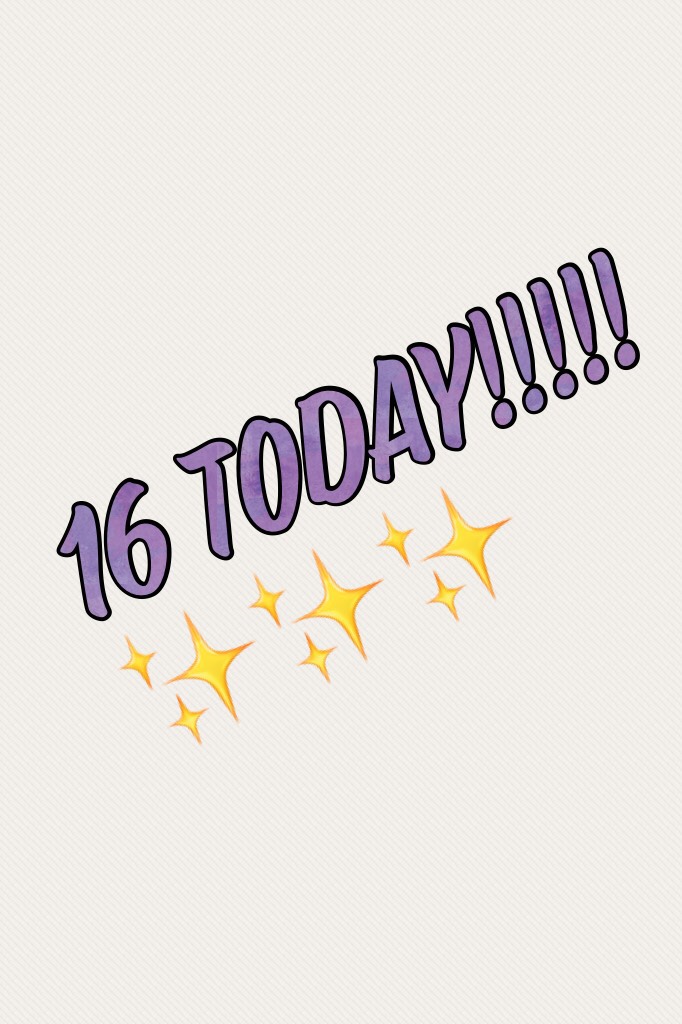 16 today!!!!!✨✨✨