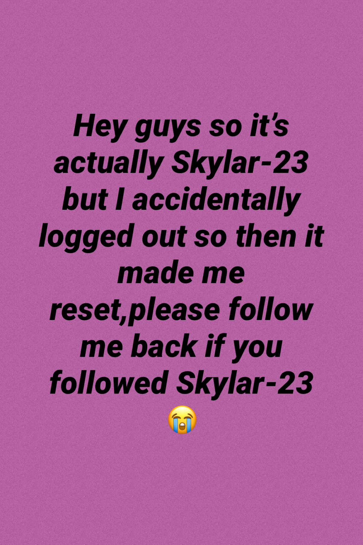 Tap ergent 

Please please please follow Skylar-24 bc it’s actually Skylar-23 
