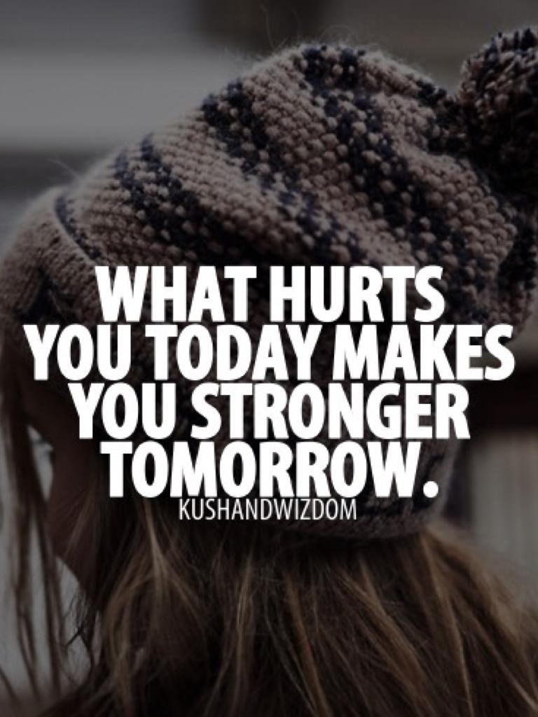 What hurts today makes you stronger tomorrow