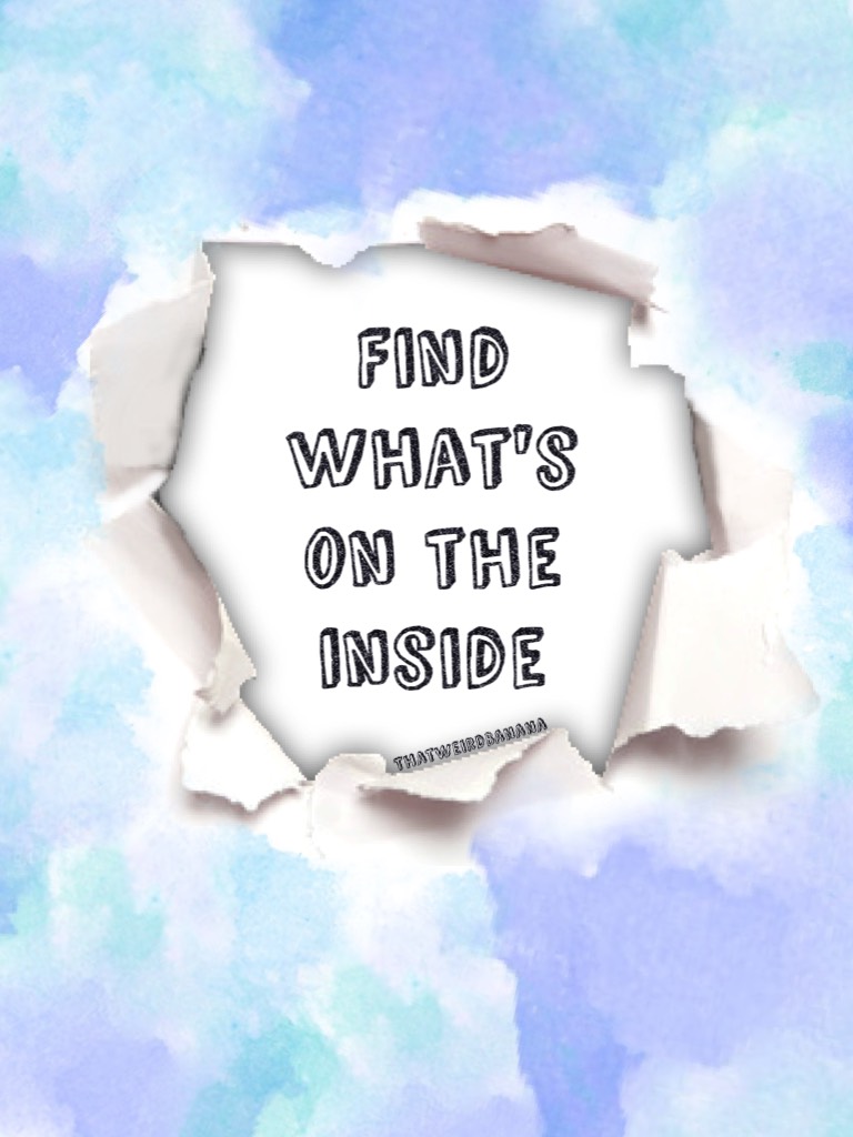 "Find what's on the inside." - Me