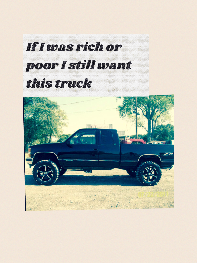 If I was rich or poor I still want this truck
