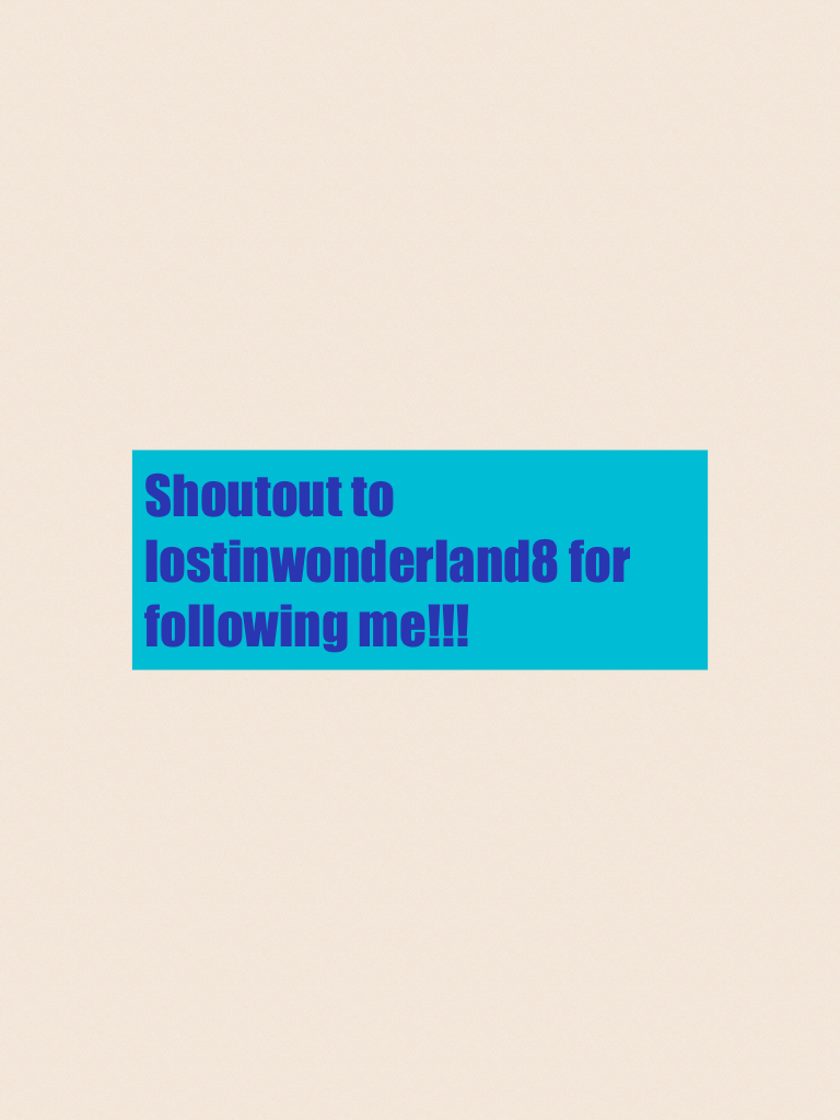 Shoutout to lostinwonderland8 for following me!!!