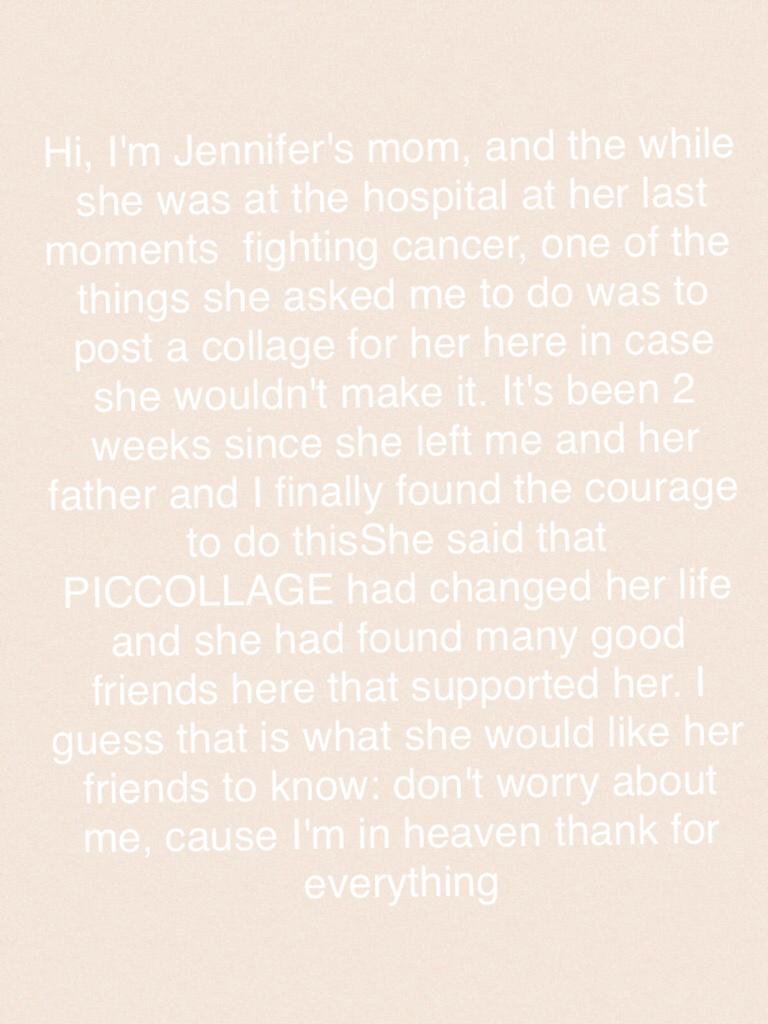 Hi, I'm Jennifer's mom, and the while she was at the hospital at her last moments  fighting cancer, one of the things she aske