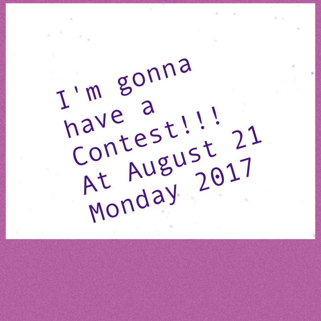 I'm gonna have a Contest!!! At August 21 Monday 2017