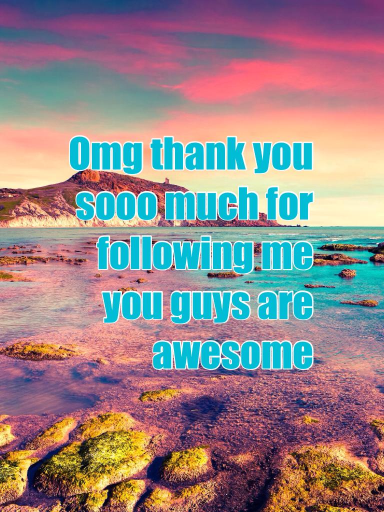 Omg thank you sooo much for following me you guys are awesome 