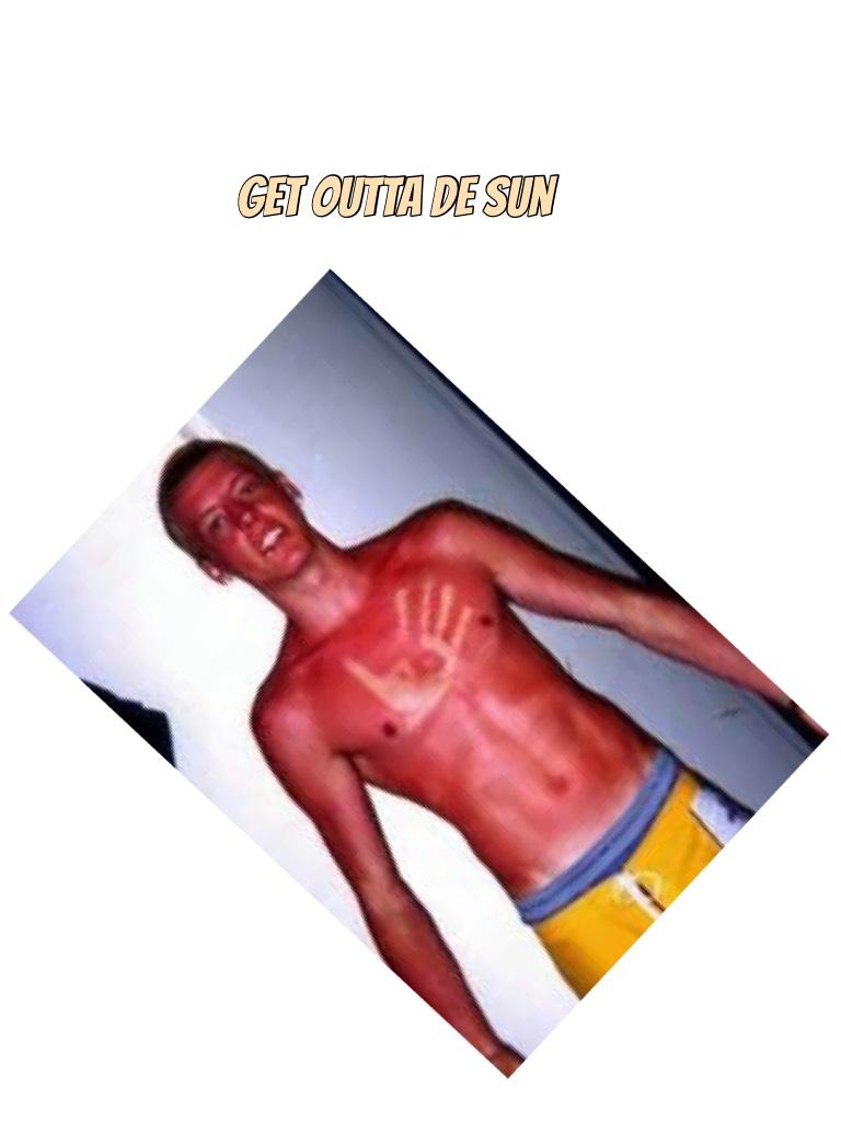 Get outta de sun 