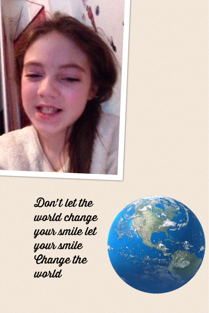 Don't let the world change your smile let your smile Change the world 