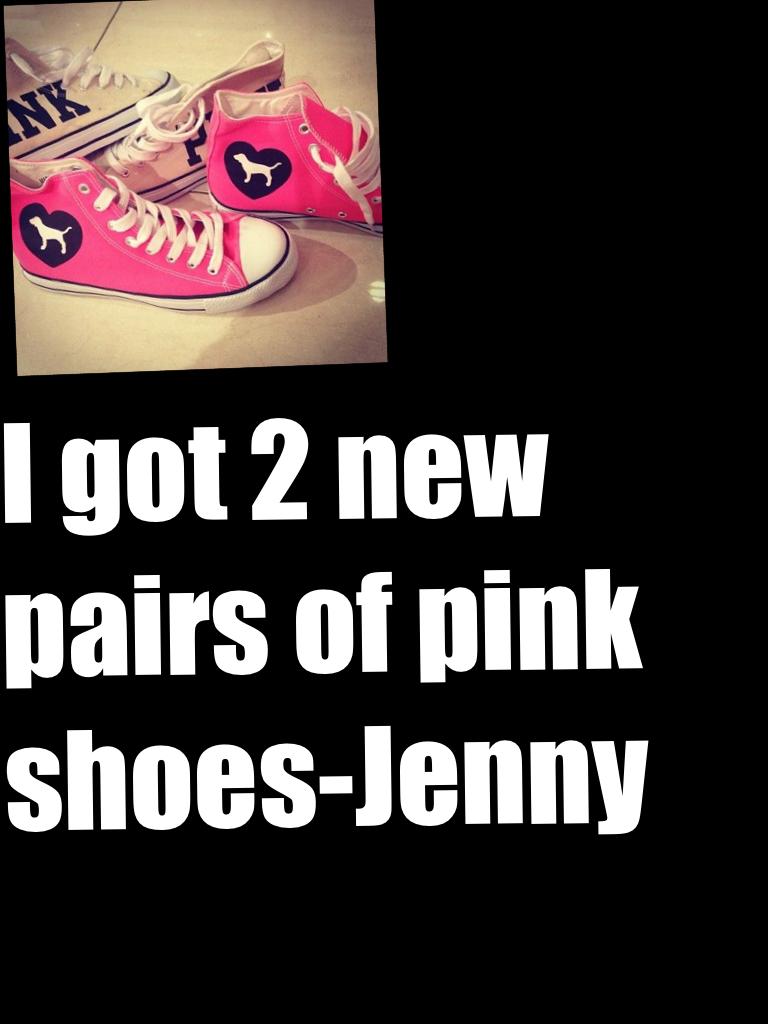 I got 2 new pairs of pink shoes-Jenny 