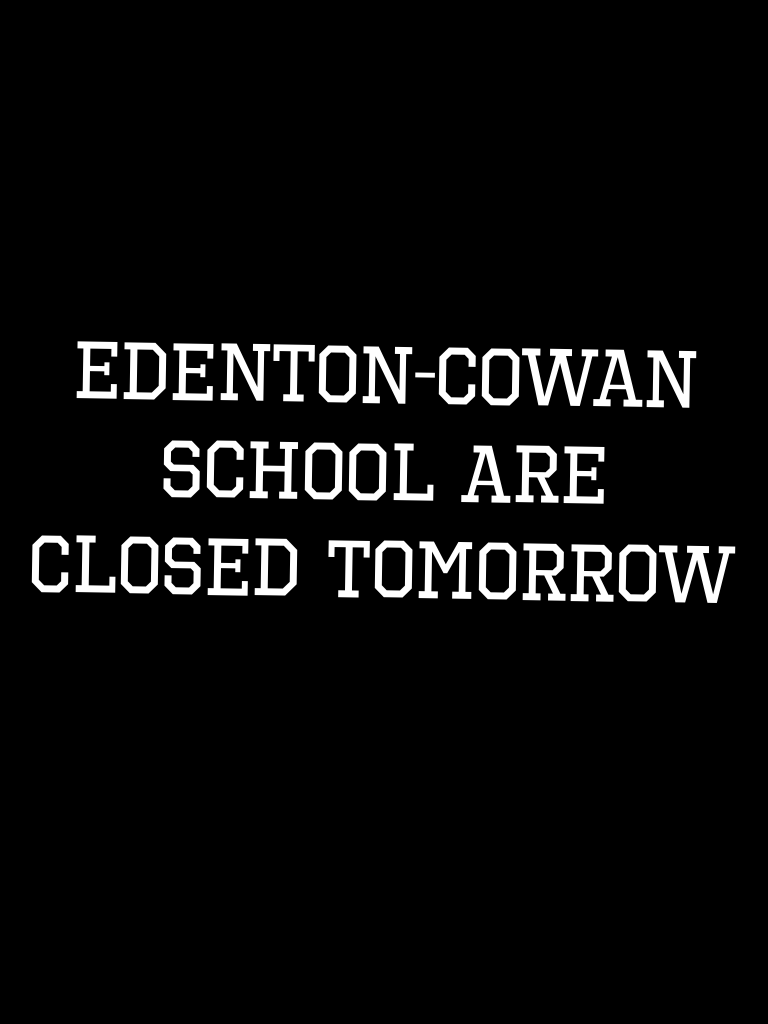 Edenton-Cowan school are closed tomorrow 