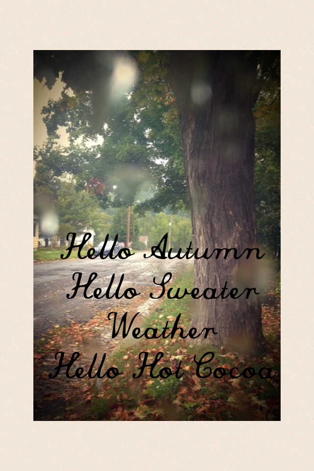 Hello Autumn 
Hello Sweater Weather 
Hello Hot Cocoa 