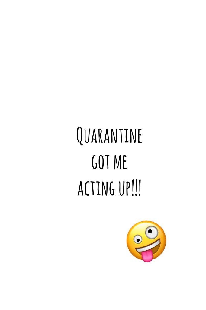 Quarantine got me acting up!!!