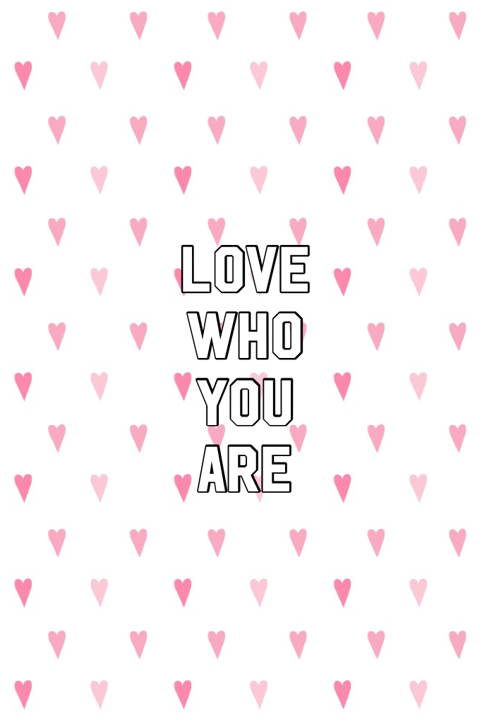 Love who you are 