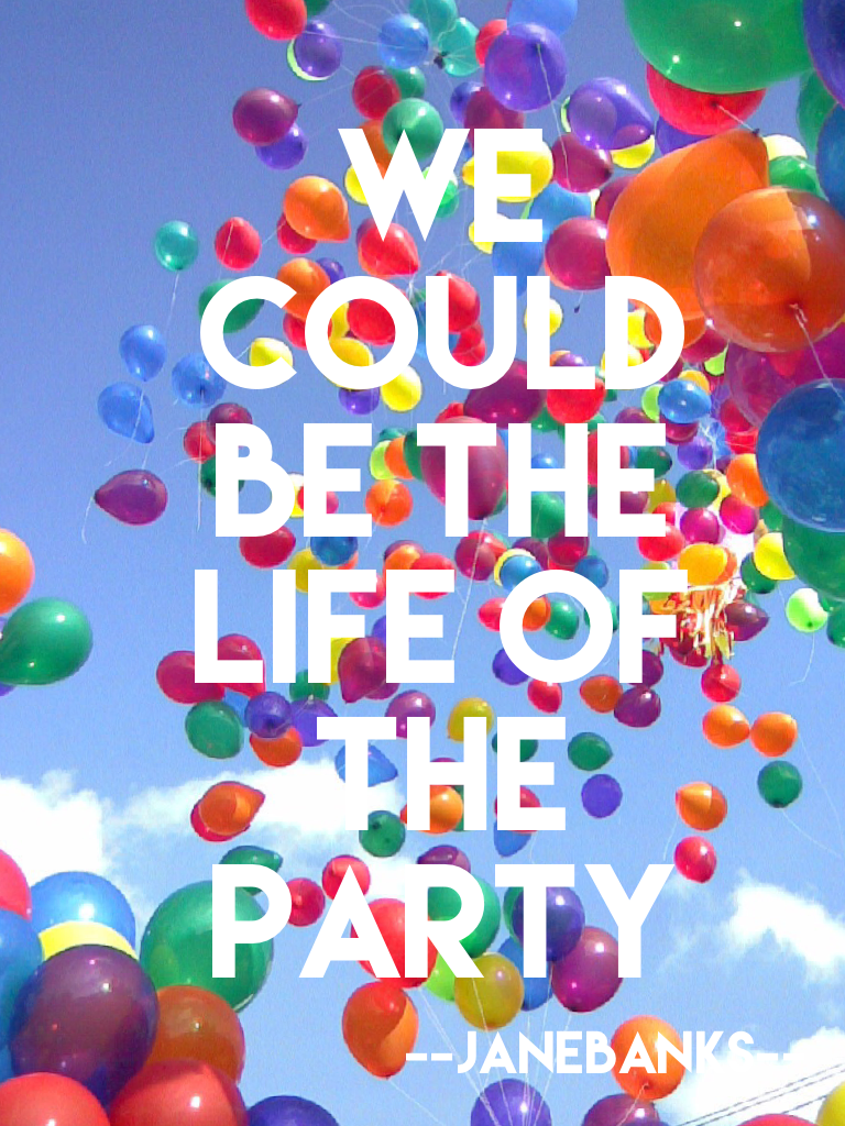 We could be the life of the party