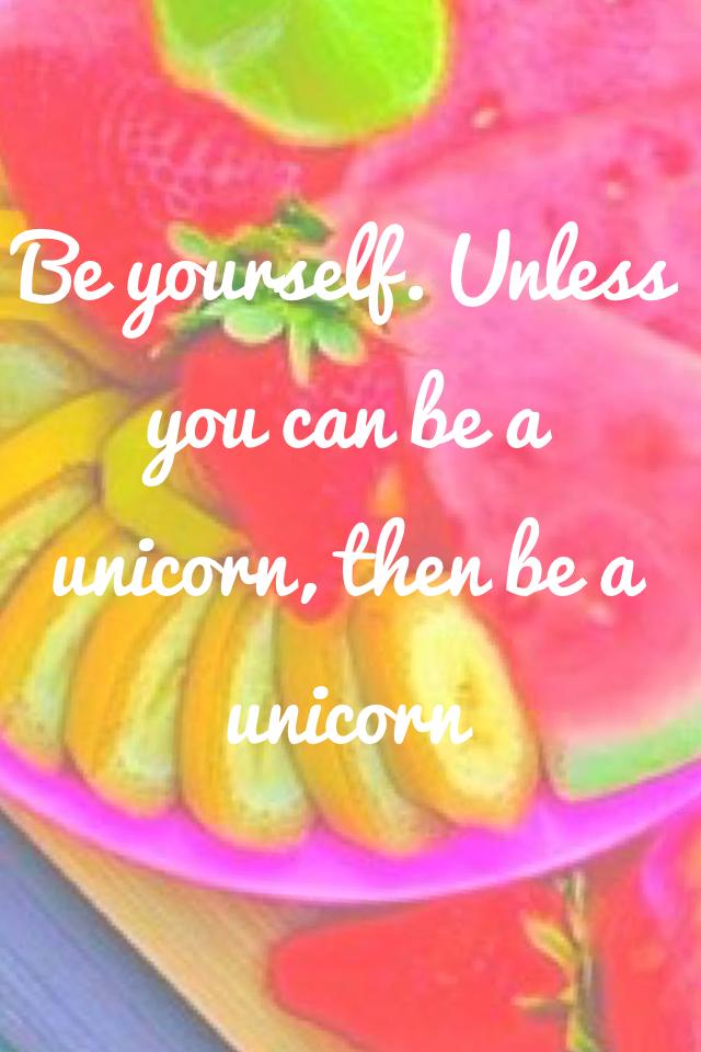 Be yourself. Unless you can be a unicorn, then be a unicorn 