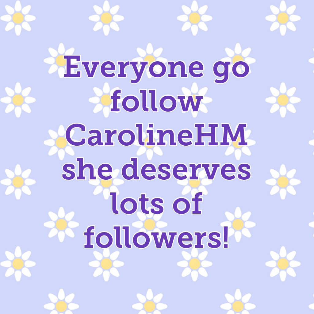 Everyone go follow CarolineHM she deserves lots of followers!