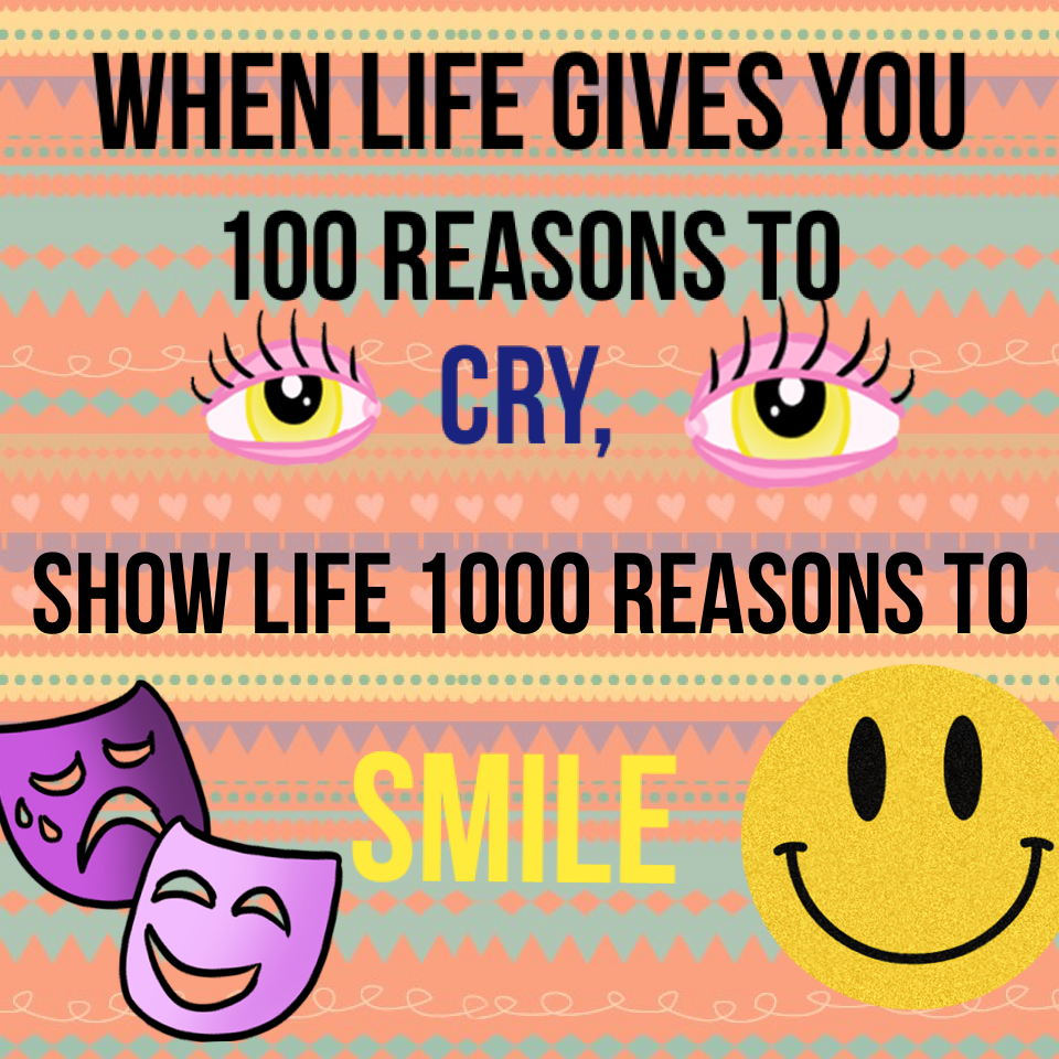 It's okay to cry, but right after, show that world that you are still able to smile! 