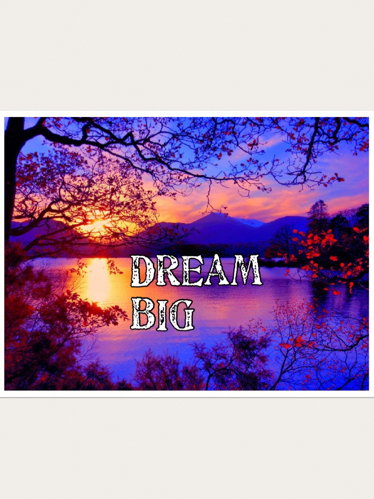 Dream big
