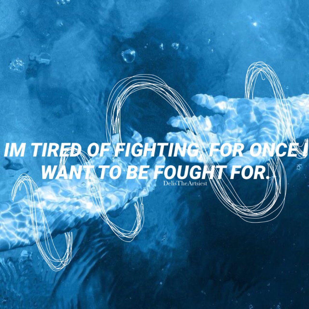 🐳TAP🐳
IM TIRED OF FIGHTING, FOR ONCE I WANT TO BE FOUGHT FOR.
🐠
My amazing friend (irl) gave me this quote and I'm like, ok. So here ya go.