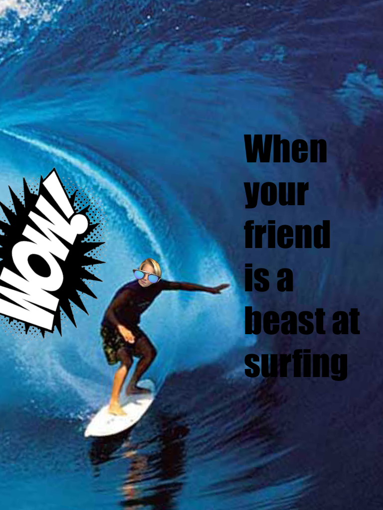 When your friend is a beast at surfing