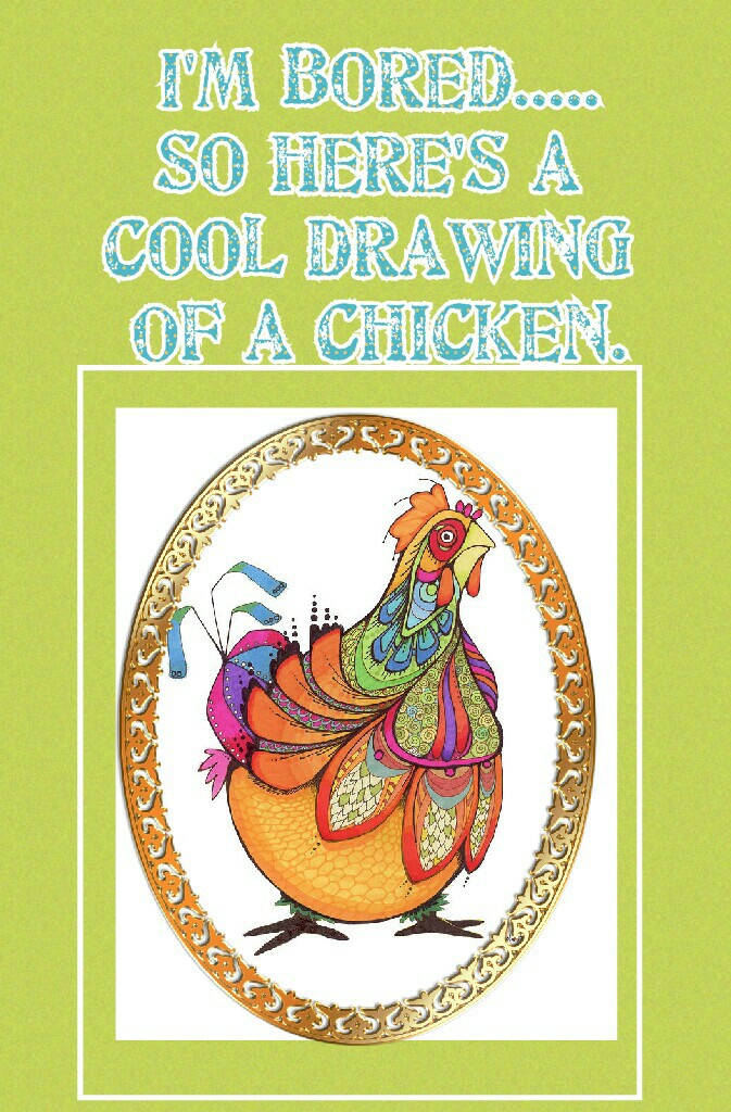 I'm bored.....
So here's a 
Cool drawing 
Of a chicken.