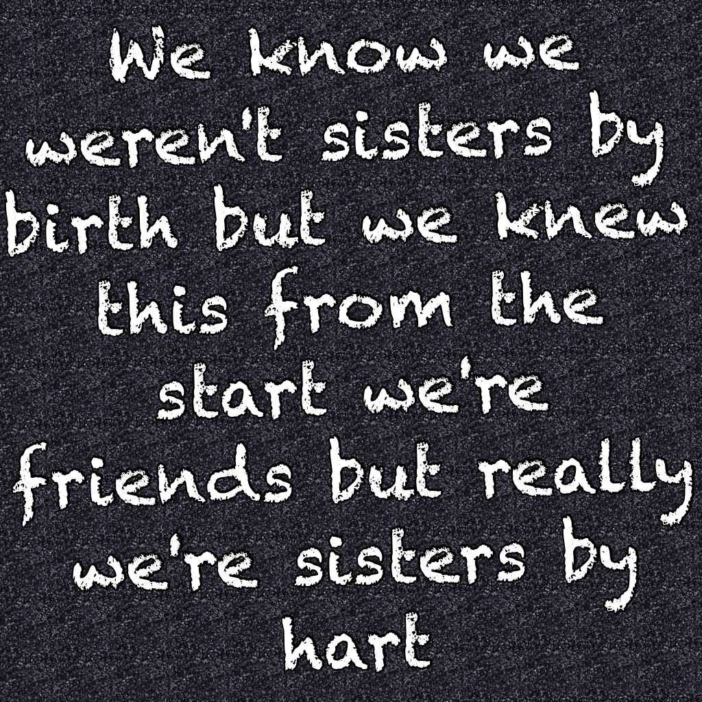 We know we weren't sisters by birth but we knew this from the start we're friends but really we're sisters by hart