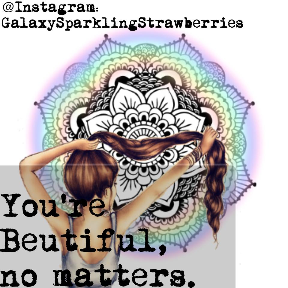 You're Beutiful, no matters. 😱😊