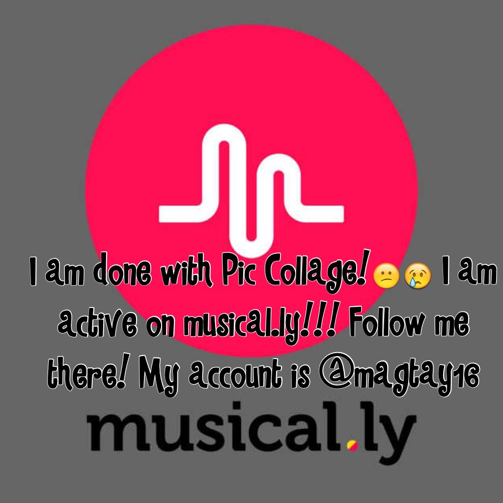 I am done with Pic Collage!😕😢 I am active on musical.ly!!! Follow me there! My account is @magtay16 