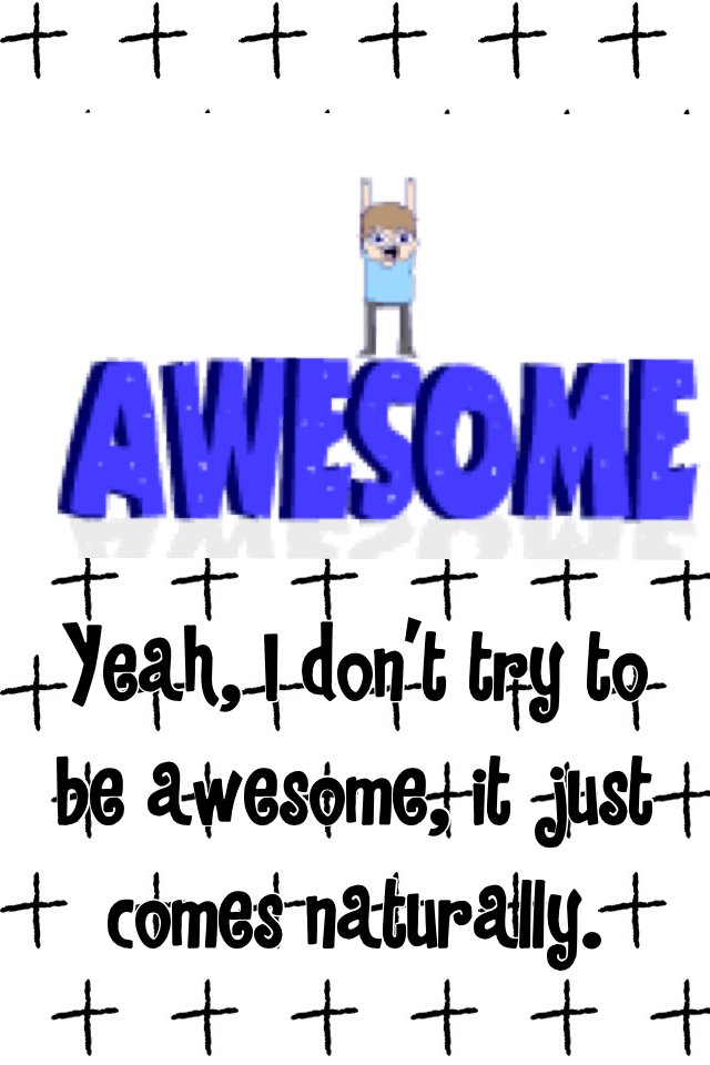 Awesomeness is everything!