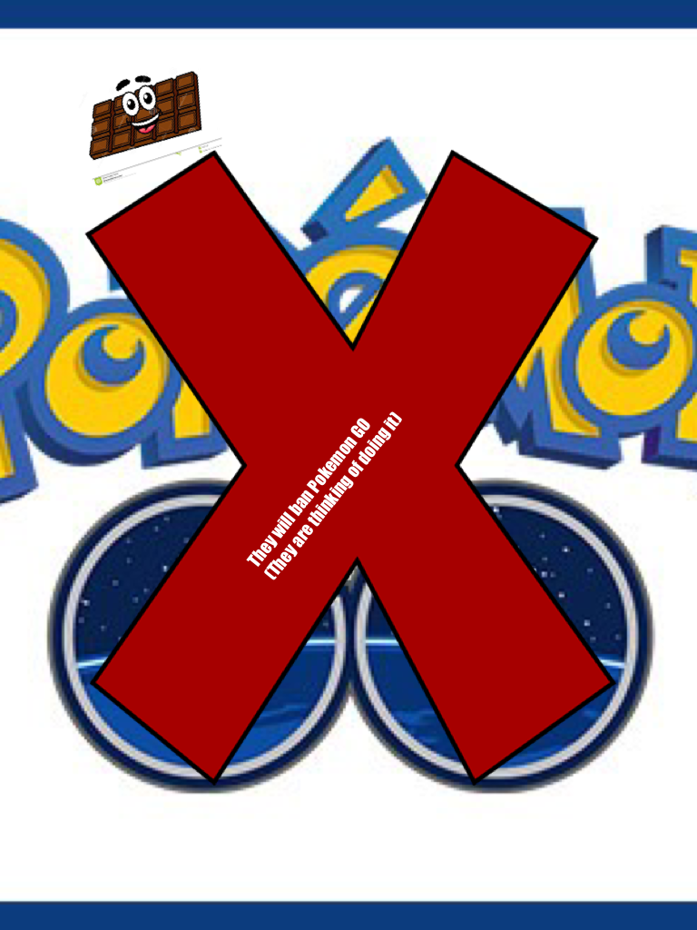 They will ban Pokemon GO
(They are thinking of doing it)
