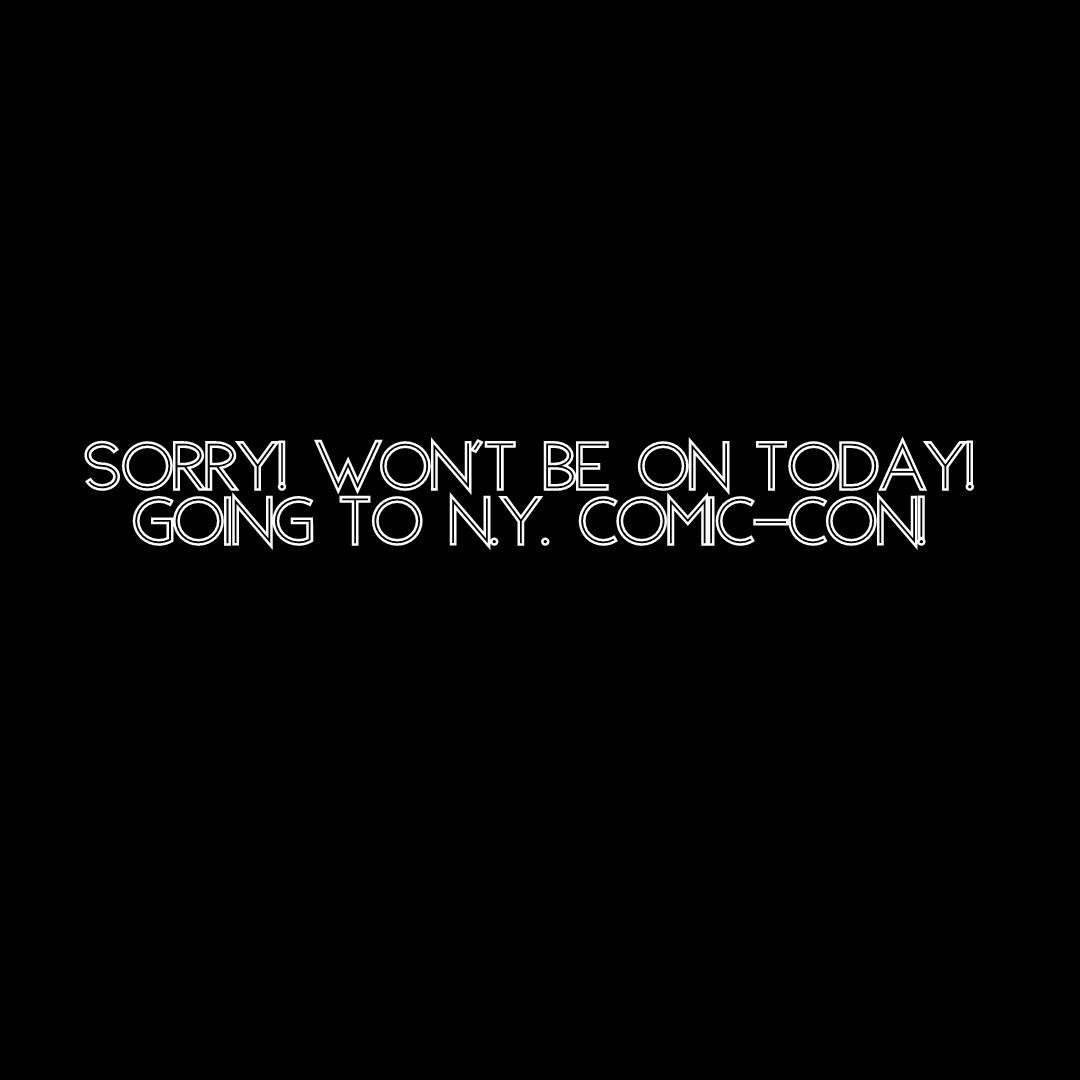 Sorry! Won't be on today!
Going to N.Y. Comic-Con!
