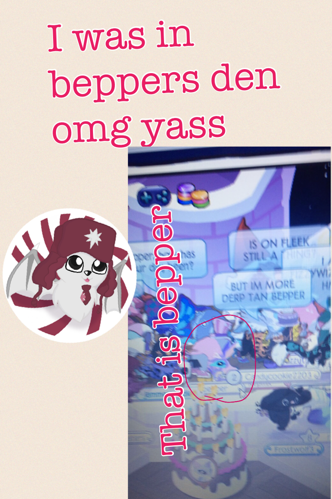 I was in beppers den omg yass