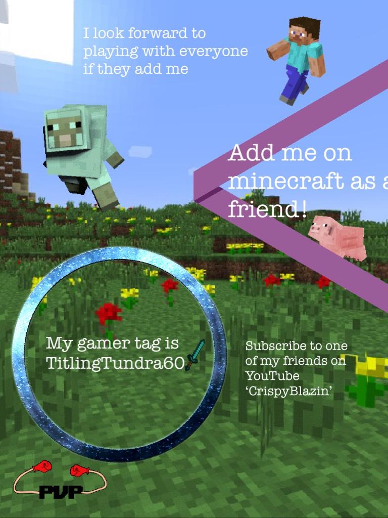 Add me on minecraft everyone! My gamer tag is TitlingTundra60!