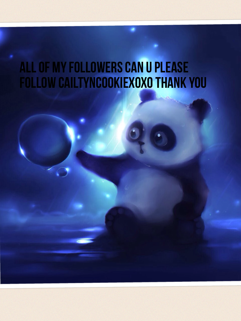 All of my followers can u please follow CailtynCookiexoxo thank you