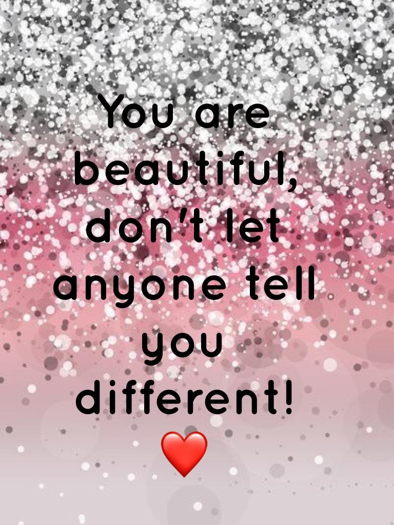You are beautiful, don't let anyone tell you different!❤️