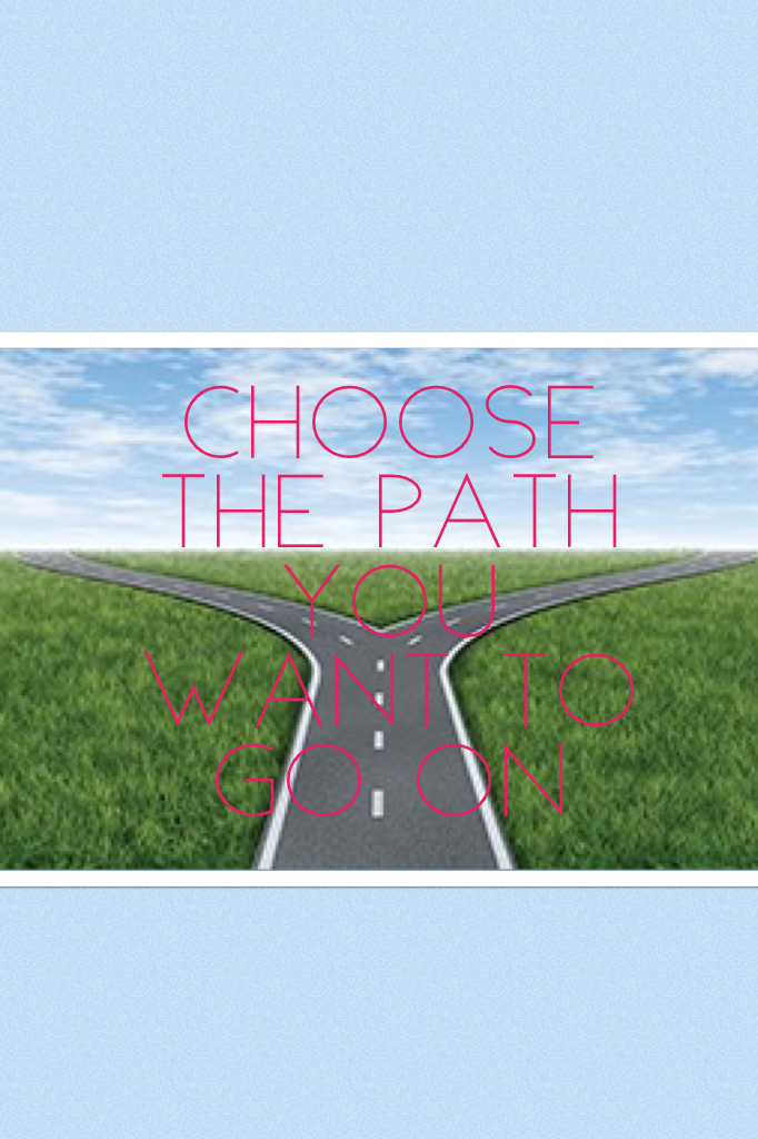 Choose the path YOU want to go on