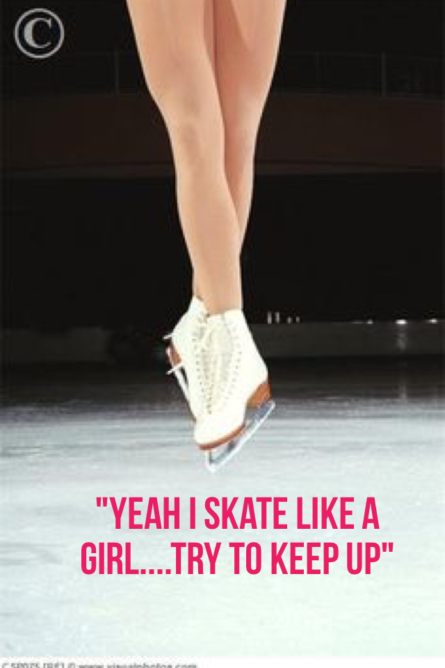 "Yeah I skate like a girl....try to keep up"