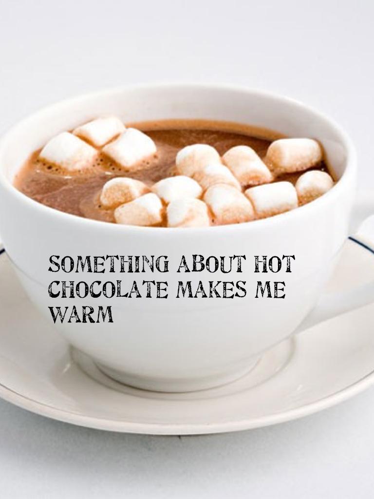 Something about hot chocolate makes me warm