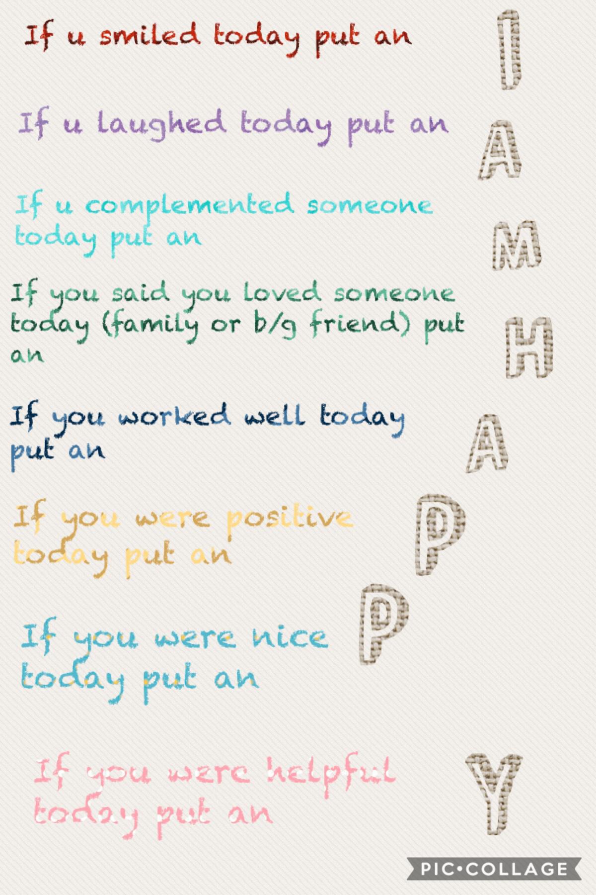                        Tap plz❤️
How this works: If you were any of these things today put down the letter next to the thing you were today in the comments
If you were honestly all of these things today you will finish with I AM HAPPY 
Plz type how many l