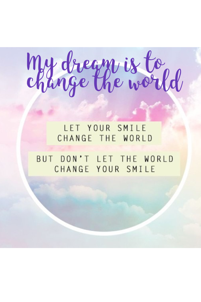 My dream is to change the world