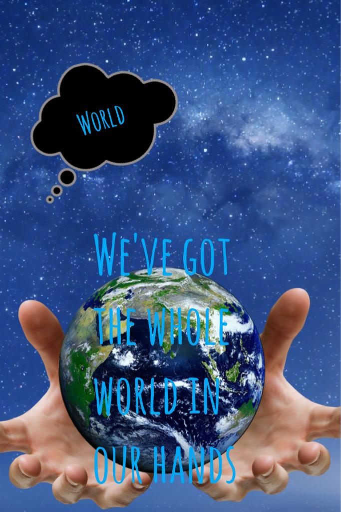 We've got the whole world in our hands