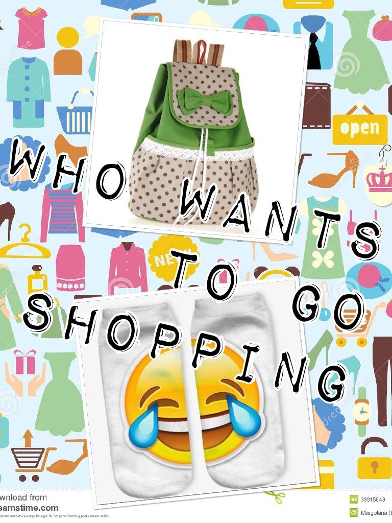 Who wants to go shopping