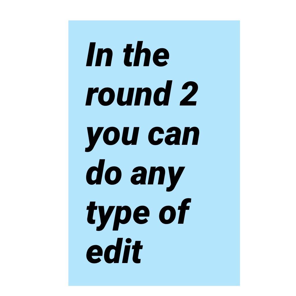 In the round 2 you can do any type of edit