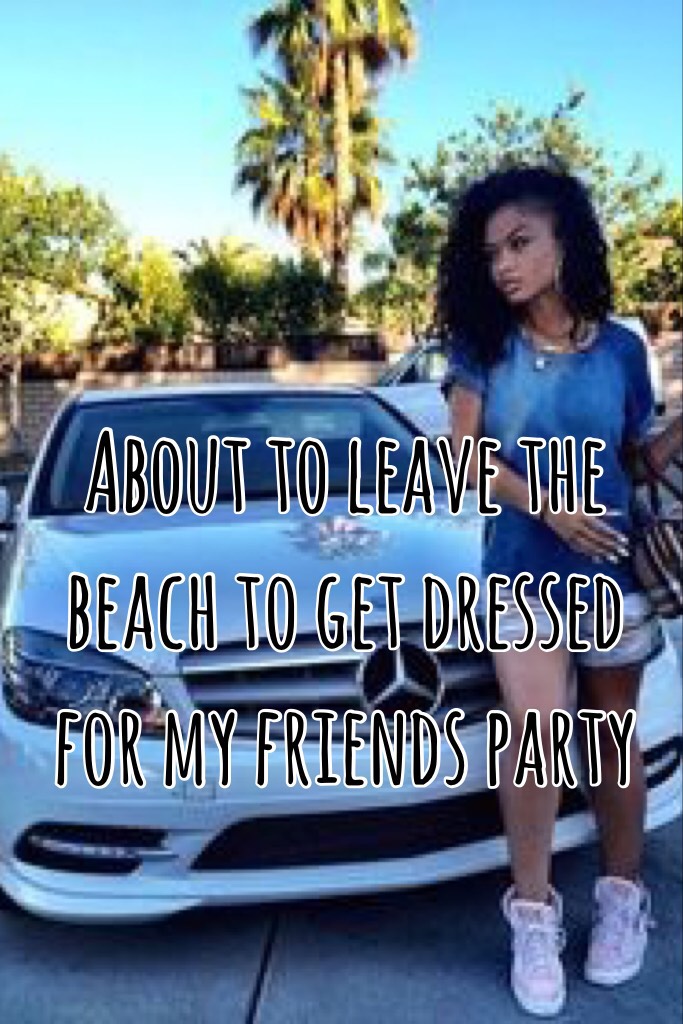 About to leave the beach to get dressed for my friends party