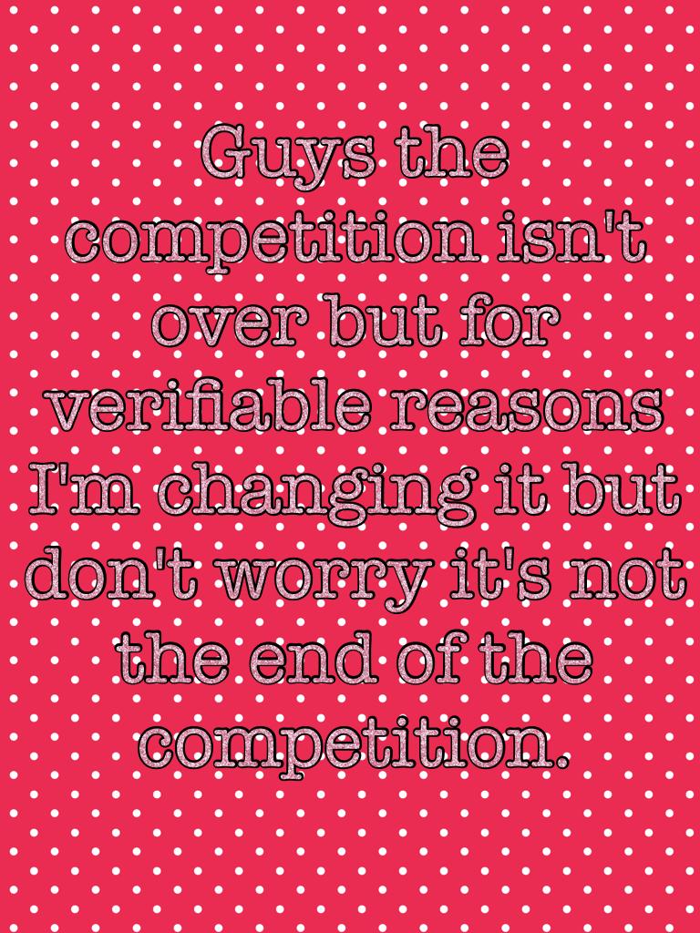 Guys the competition isn't over but for verifiable reasons I'm changing it but don't worry it's not the end of the competition.