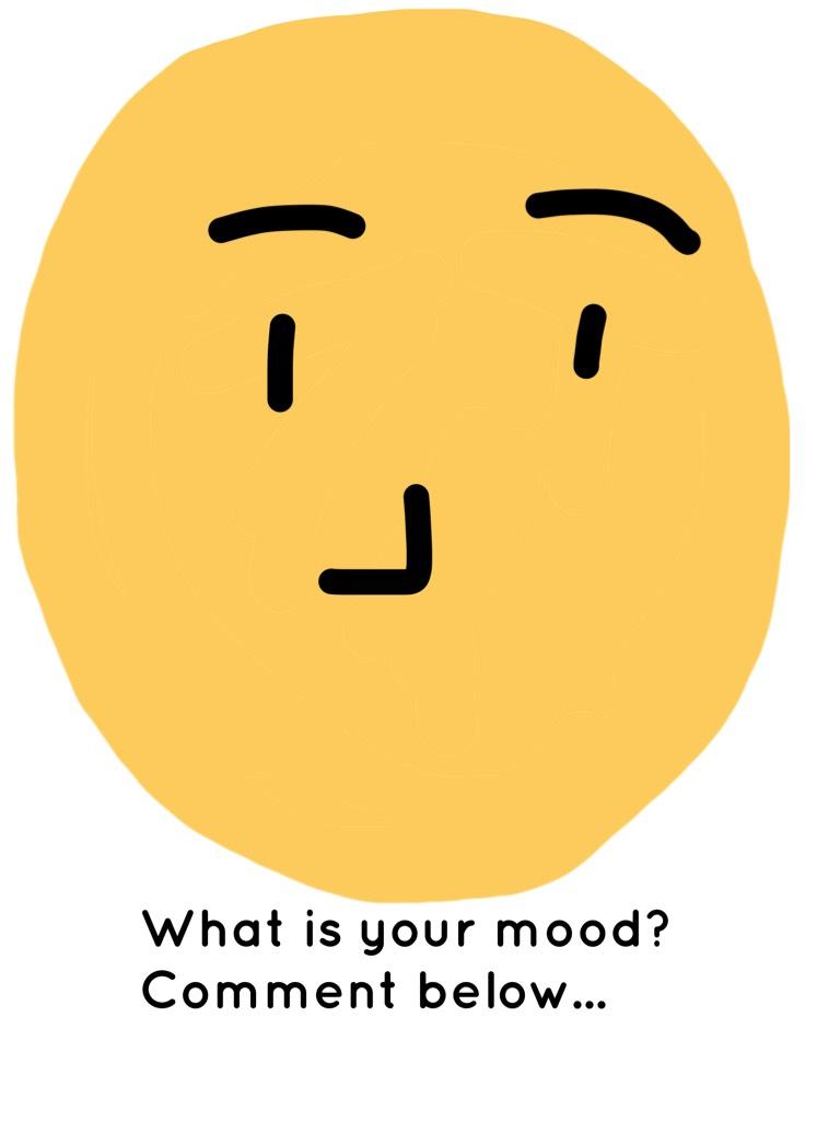 What is your mood? 
Comment below...