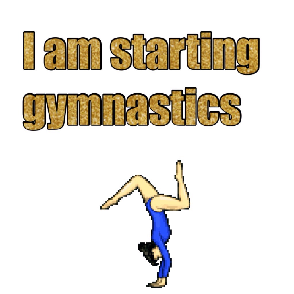 I am starting gymnastics 